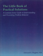 The Little Book of Practical Solutions: A Common Sense Guide to Understanding and Preventing Problem Behavior - Edward Hughes