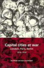 Capital Cities at War : Paris, London, Berlin 1914-1919 - Jay Murray Winter, Jean-Louis Robert