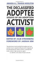 The Declassified Adoptee Essays of an Adoption Activist - Amanda H.l Transue-Woolston, Julie Stromberg