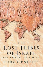 The Lost Tribes of Israel: The History of a Myth - Tudor Parfitt