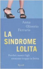 La sindrome Lolita. Perché i nostri figli crescono troppo in fretta - Anna Oliverio Ferraris