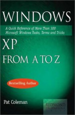 Windows XP from A to Z: A Quick Reference of More Than 300 Microsoft Tasks, Terms, and Tricks - Pat Coleman