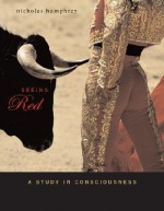 Seeing Red: A Study in Consciousness - Nicholas Keynes Humphrey