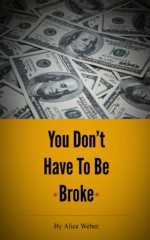 You don't have to be broke | From working Mom to working hard at school, you can make money your way | - Alice Weber