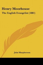 Henry Moorhouse: The English Evangelist (1881) - John Macpherson