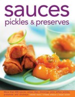 Sauces, Pickles & Preserves: More Than 400 Sauces, Salsas, Dips, Dressings, Jams, Jellies, Pickles, Preserves and Chutneys - Christine France, Catherine Atkinson, Maggie Mayhew