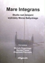 Mare integrans. Studia nad dziejami wybrzeży Morza Bałtyckiego - Redakcja: Michał Bogacki, Maciej Franz, Zbigniew Pilarczyk