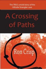 A Crossing of Paths: The True Untold Story of the Hillside Strangler Case - Ron Crisp