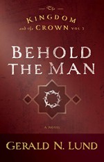 The Kingdom and the Crown: Behold the Man (Kingdom and the Crown (Paperback)) - Gerald N. Lund