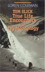 Tom Slick: True Life Encounters in Cryptozoology - Loren Coleman