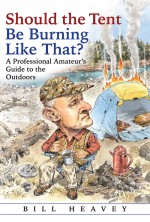 Should the Tent Be Burning Like That?: A Professional Amateur’s Guide to the Outdoors - Bill Heavey