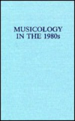 Musicology in the 1980s: Methods, Goals, Opportunities - D. Kern Holoman, Claude V. Palisca