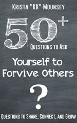 50+ Questions to Ask Yourself to Forgive Others: Questions to Share, Connect, and Grow - Krista Mounsey