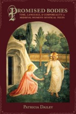 Promised Bodies: Time, Language, and Corporeality in Medieval Women's Mystical Texts (Gender, Theory, and Religion) - Patricia Dailey