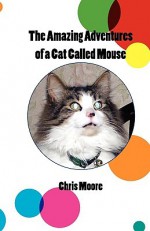 The Amazing Adventures of a Cat Called Mouse - Chris Moore