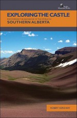 Exploring The Castle: Discovering the Backbone of the World in Southern Alberta - Robert Kershaw