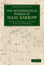 The Mathematical Works of Isaac Barrow: Edited for Trinity College - Isaac Barrow, William Whewell