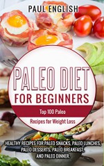 Paleo: Paleo Diet for beginners: TOP 100 Paleo Recipes for Weight Loss & Healthy Recipes for Paleo Snacks, Paleo Lunches, Paleo Desserts, Paleo Breakfast, ... Healthy Books, Paleo Slow Cooker Book 9) - Paul English