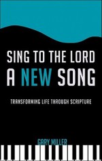 Sing to the Lord a New Song: Transforming Life Through Scripture - Gary Miller