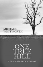 One Tree Hill: A Resurrection Message - Michael Whitworth