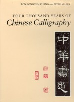 Four Thousand Years of Chinese Calligraphy - Leon Long-yien Chang, Peter Miller