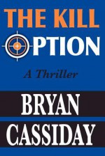 The Kill Option: A Thriller - Bryan Cassiday