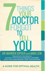 7 Things Your Doctor Forgot to Tell You: A Guide for Optimal Health - Warren Sipser, Warren Sipser, Andi Lew, John F. Demartini