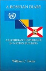 A Bosnian Diary: A Floridian's Experience in Nation Building - William C. Potter