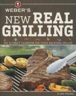 Weber's New Real Grilling: The Ultimate Cookbook for Every Backyard Griller - Jamie Purviance