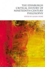 The Edinburgh Critical History of Nineteenth-Century Philosophy - Alison Stone