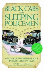 Black Cabs And Sleeping Policeman: Origins Of The British Icons In Our Everyday Lives - Harry Oliver