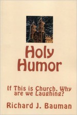 Holy Humor or If This is Church Why are We Laughing? - Richard Bauman