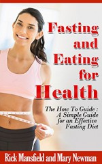 Fasting and Eating for Health: The How To Guide: A Simple Guide for an Effective Fasting Diet - Rick Mansfield, Mary Newman