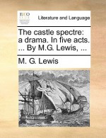 The Castle Spectre: A Drama. in Five Acts. ... by M.G. Lewis, .. - M. Lewis