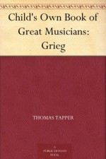 Child's Own Book of Great Musicians: Grieg - Thomas Tapper