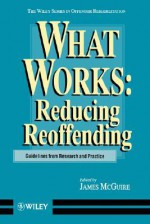 What Works: Reducing Reoffending Guidelines from Research and Practice - James L. McGuire