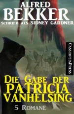 Die Gabe der Patricia Vanhelsing - 5 Patricia Vanhelsing-Romane (Sonderband) (German Edition) - Alfred Bekker, Sidney Gardner, Steve Mayer