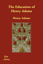 The Education of Henry Adams - Henry Adams