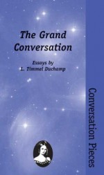 The Grand Conversation: Essays (Conversation Pieces, Volume 1) - L. Timmel Duchamp