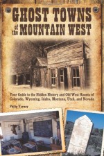 Ghost Towns of the Mountain West: Your Guide to the Hidden History and Old West Haunts of Colorado, Wyoming, Idaho, Mont - Philip Varney