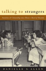 Talking to Strangers: Anxieties of Citizenship since Brown v. Board of Education - Danielle S. Allen