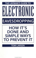 Laymanas Guide to Electronic Eavesdropping: How Itas Done and Simple Ways to Prevent It - Tom Larsen