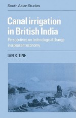 Canal Irrigation in British India: Perspectives on Technological Change in a Peasant Economy - Ian Stone