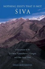 Nothing Exists That Is Not Shiva: Commentaries on the Shiva Sutra, Vijnana Bhairava, Guru Gita and Other Sacred Text - Swami Muktananda, Swami Shantananda