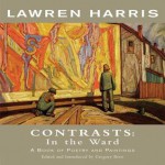 Lawren Harris: Contrasts: In the Ward - A Book of Poetry and Paintings - Lawren Harris, Gregory Betts