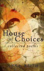 House of Choices: collected poems - Anna Reith