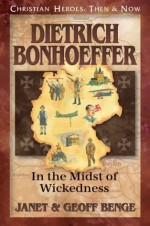 Dietrich Bonhoeffer: In the Midst of Wickedness (Christian Heroes: Then & Now) - Janet Benge, Geoff Benge