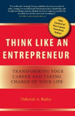 Think Like an Entrepreneur: Transforming Your Career and Taking Charge of Your Life - Deborah A Bailey