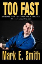 Too Fast: Selected True Tales from the Madman of Wheelchairjunkie.com - Mark E. Smith