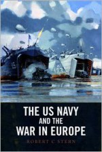 The U.S. Navy and the War in Europe - Robert C. Stern